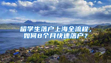 留学生落户上海全流程，如何8个月快速落户？