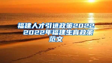 福建人才引进政策2022 2022年福建生育政策范文