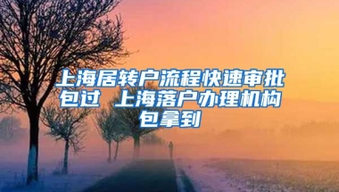 上海居转户流程快速审批包过 上海落户办理机构包拿到