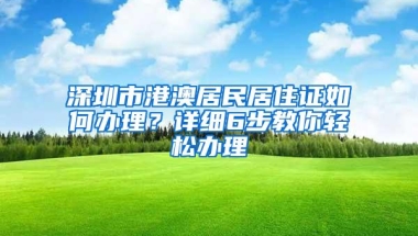 深圳市港澳居民居住证如何办理？详细6步教你轻松办理