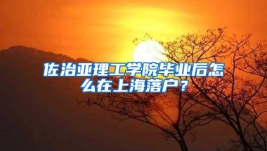 佐治亚理工学院毕业后怎么在上海落户？