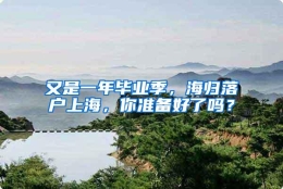 又是一年毕业季，海归落户上海，你准备好了吗？