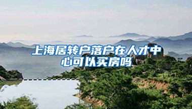 上海居转户落户在人才中心可以买房吗