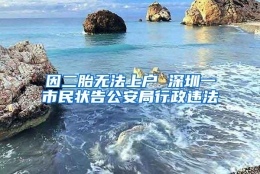 因二胎无法上户 深圳一市民状告公安局行政违法