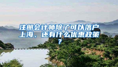 注册会计师除了可以落户上海，还有什么优惠政策？