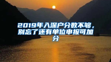 2019年入深户分数不够，别忘了还有单位申报可加分