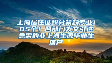 上海居住证积分紧缺专业105个！四部门发文引进急需的非上海生源毕业生落户