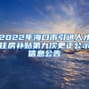 2022年海口市引进人才住房补贴第九次更正公示信息公告