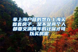 非上海户籍的想在上海买首套房子，是不是两个人都要交满两年的社保才可以买房呢