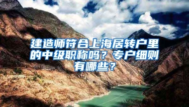 建造师符合上海居转户里的中级职称吗？专户细则有哪些？