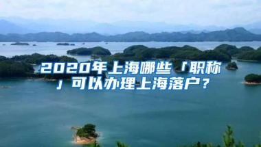 2020年上海哪些「职称」可以办理上海落户？