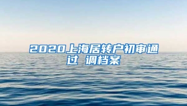 2020上海居转户初审通过 调档案