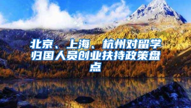 北京、上海、杭州对留学归国人员创业扶持政策盘点