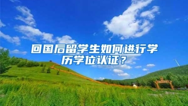 回国后留学生如何进行学历学位认证？