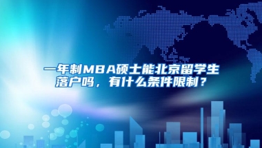 一年制MBA硕士能北京留学生落户吗，有什么条件限制？