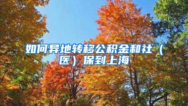 如何异地转移公积金和社（医）保到上海