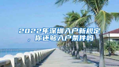 2022年深圳入户新规定，你还够入户条件吗