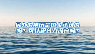 民办的学历是国家承认的吗？可以积分入深户吗？