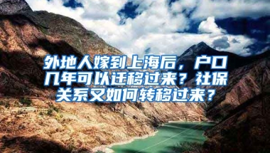 外地人嫁到上海后，户口几年可以迁移过来？社保关系又如何转移过来？