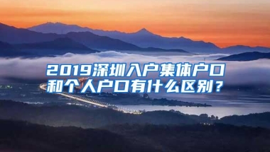 2019深圳入户集体户口和个人户口有什么区别？