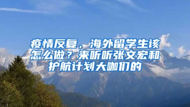 疫情反复，海外留学生该怎么做？来听听张文宏和护航计划大咖们的