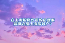 在上海投资公司的企业家如何办理上海居转户？