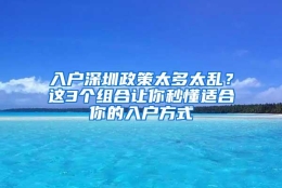 入户深圳政策太多太乱？这3个组合让你秒懂适合你的入户方式