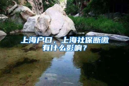 上海户口，上海社保断缴有什么影响？