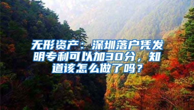 无形资产：深圳落户凭发明专利可以加30分，知道该怎么做了吗？