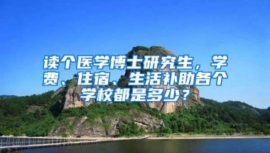 读个医学博士研究生，学费、住宿、生活补助各个学校都是多少？