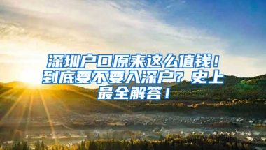 深圳户口原来这么值钱！到底要不要入深户？史上最全解答！