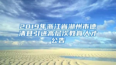 2019年浙江省湖州市德清县引进高层次教育人才公告