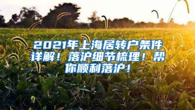 2021年上海居转户条件详解！落沪细节梳理！帮你顺利落沪！