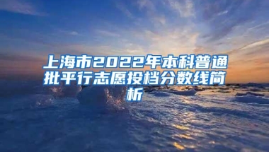 上海市2022年本科普通批平行志愿投档分数线简析