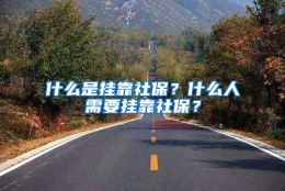 什么是挂靠社保？什么人需要挂靠社保？