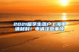 2021留学生落户上海申请材料！申请注意事项