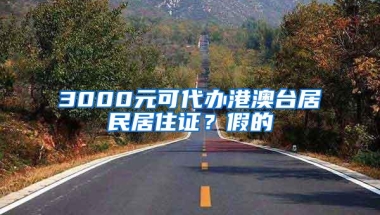 3000元可代办港澳台居民居住证？假的