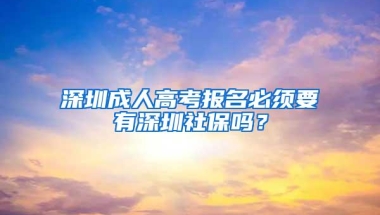 深圳成人高考报名必须要有深圳社保吗？