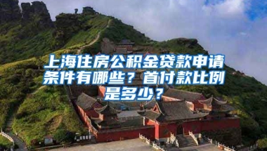 上海住房公积金贷款申请条件有哪些？首付款比例是多少？