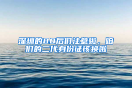 深圳的80后们注意啦，咱们的二代身份证该换啦