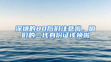 深圳的80后们注意啦，咱们的二代身份证该换啦