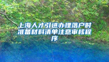 上海人才引进办理落户时准备材料清单注意审核程序