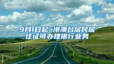 9月1日起 港澳台居民居住证可办理银行业务