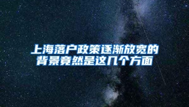 上海落户政策逐渐放宽的背景竟然是这几个方面