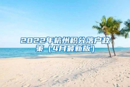 2022年杭州积分落户政策（4月最新版）