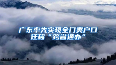 广东率先实现全门类户口迁移“跨省通办”