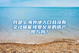 我是上海外地人口且没有交社保能接受父亲的房产赠与吗？