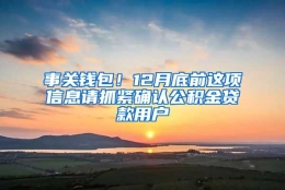 事关钱包！12月底前这项信息请抓紧确认公积金贷款用户