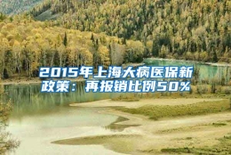 2015年上海大病医保新政策：再报销比例50%