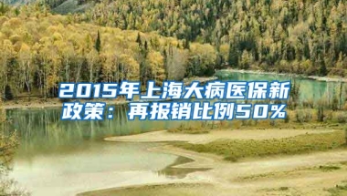 2015年上海大病医保新政策：再报销比例50%